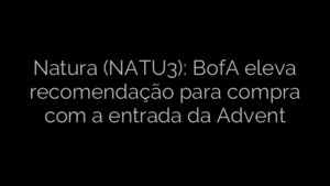 ​Natura (NATU3): BofA eleva recomendação para compra com a entrada da Advent 